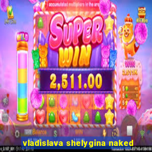 vladislava shelygina naked